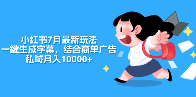 小红书7月最新玩法，一鍵生成字幕，结合商单广告，私域月入10000+-副业网