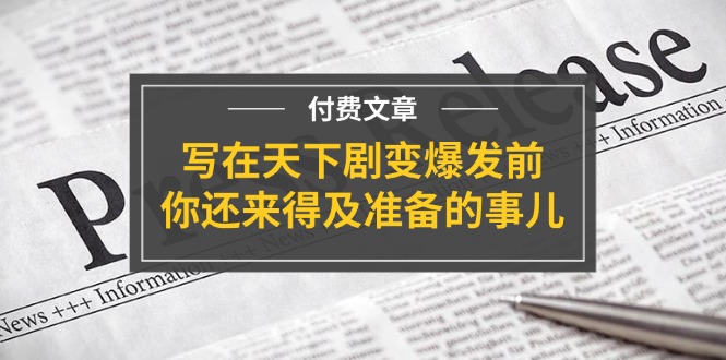 某付费文章《写在天下剧变爆发前，你还来得及准备的事儿》-副业网