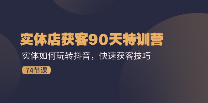 实体店获客90天特训营：实体如何玩转抖音，快速获客技巧-副业网