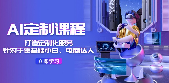 AI-定制课程，打造 定制化服务36节课-副业网