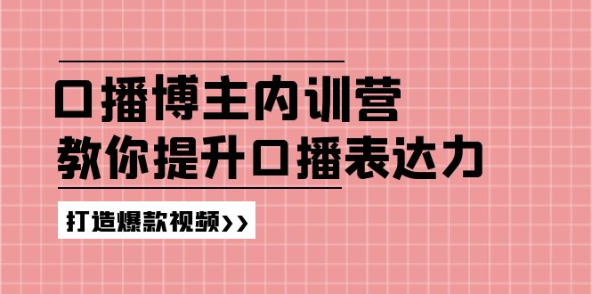 口播博主内训营：百万粉丝博主教你提升口播表达力，打造爆款视频-副业网