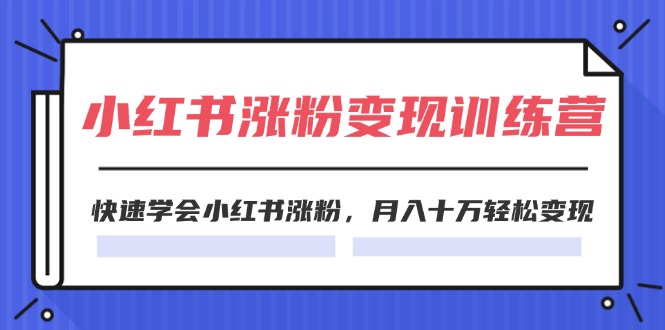 2024小红书涨粉变现训练营，快速学会小红书涨粉，月入十万轻松变现(40节)-副业网