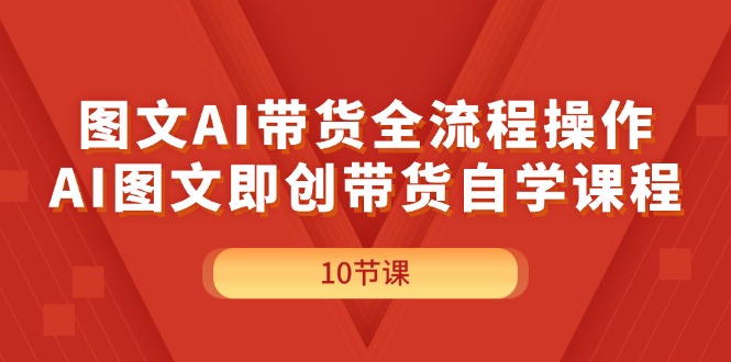 图文AI带货全流程操作，AI图文即创带货自学课程-副业网
