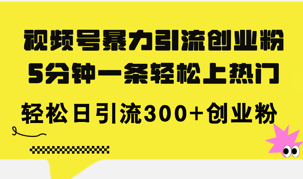 视频号暴力引流创业粉,5分钟一条轻松上热门,轻松日引流300+创业粉-副业网