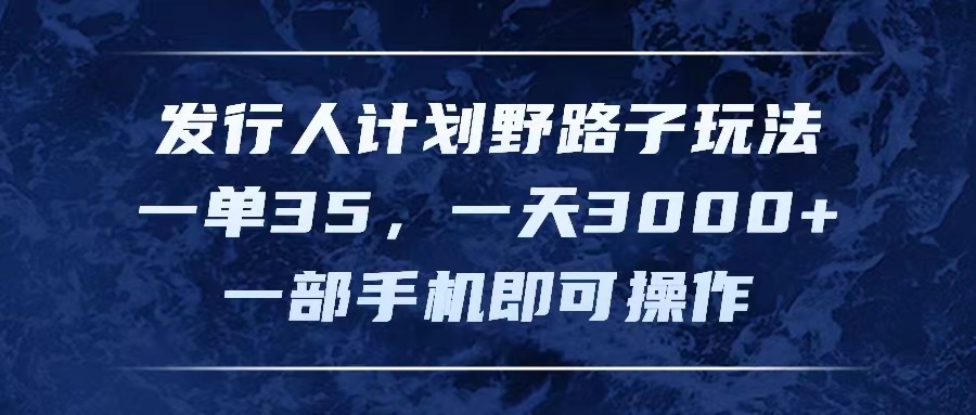 发行人计划野路子玩法，一单35，一天3000+，一部手机即可操作-副业网