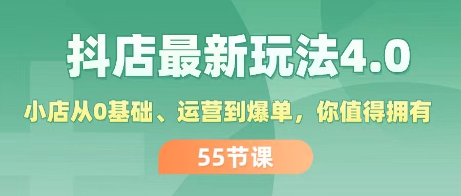 抖店最新玩法4.0，小店从0基础、运营到爆单，你值得拥有-副业网