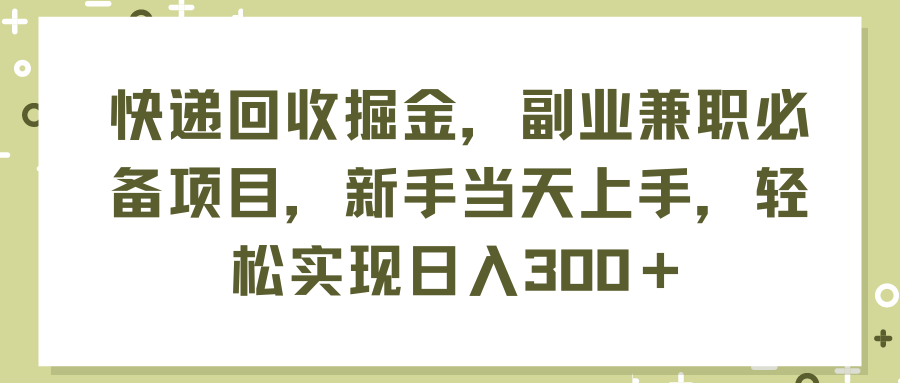 快递回收掘金，副业兼职必备项目，新手当天上手，轻松实现日入300＋-副业网