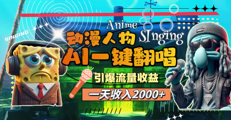 一天收入2000+，AI动漫人物一键翻唱，引爆流量收益-副业网