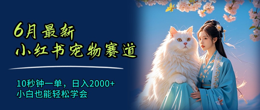 6月最新小红书宠物赛道，10秒钟一单，日入2000+，小白也能轻松学会-副业网