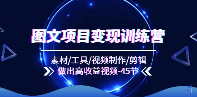 图文项目变现训练营：素材/工具/视频制作/剪辑/做出高收益视频-副业网