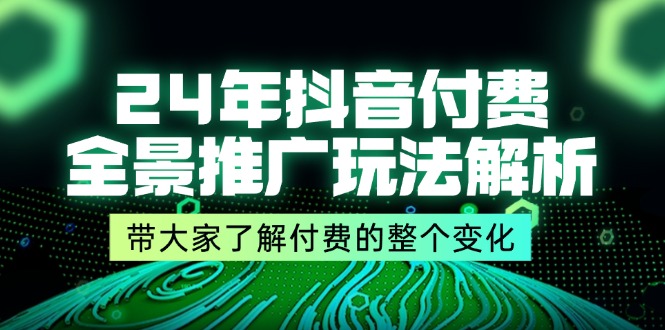 24年抖音付费 全景推广玩法解析，带大家了解付费的整个变化 (9节课)-副业网