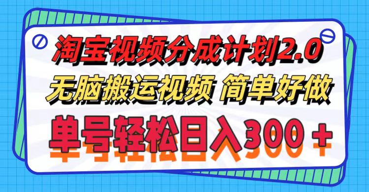 淘宝视频分成计划2.0，无脑搬运视频，单号轻松日入300＋，可批量操作。-副业网