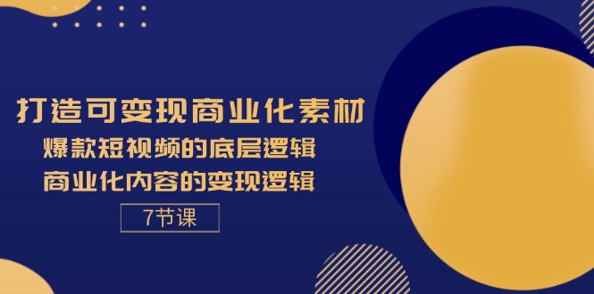 打造可变现商业化素材，爆款短视频的底层逻辑，商业化内容的变现逻辑-7节-副业网