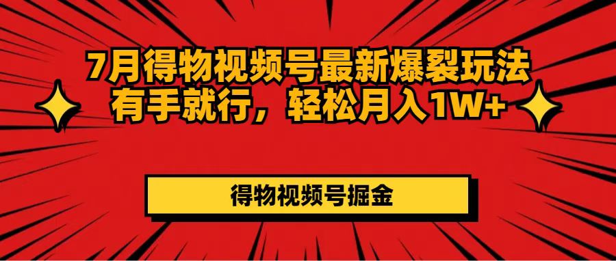 7月得物视频号最新爆裂玩法有手就行,轻松月入1W+-副业网