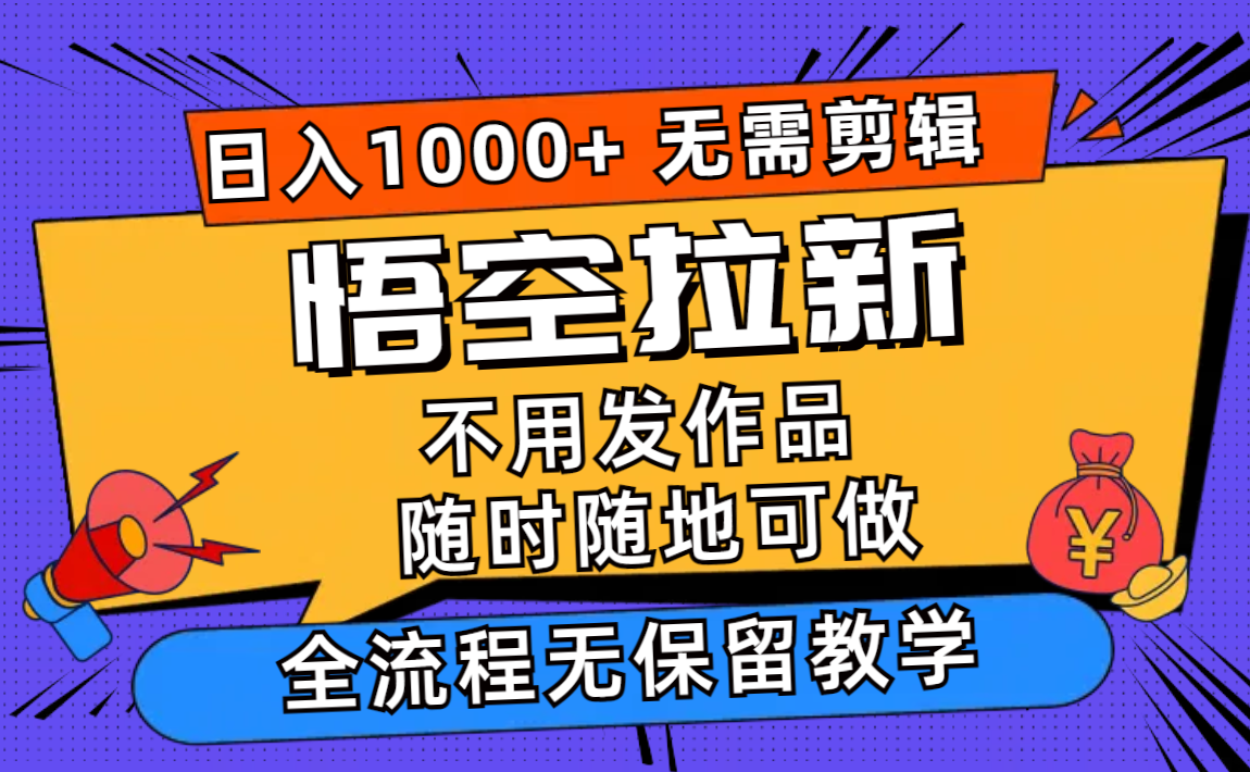悟空拉新日入1000+无需剪辑当天上手，一部手机随时随地可做，全流程无…-副业网