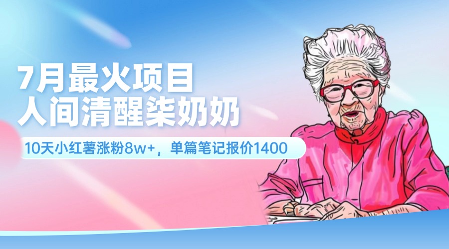 7月最火项目，人间清醒柒奶奶，10天小红薯涨粉8w+，单篇笔记报价1400.-副业网