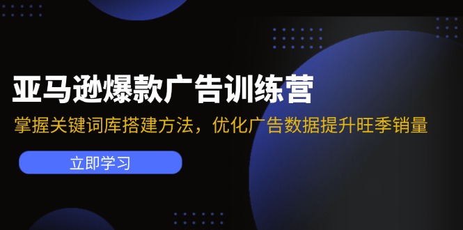 亚马逊爆款广告训练营：掌握关键词库搭建方法，优化广告数据提升旺季销量-副业网