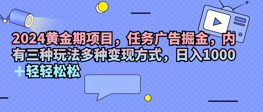 2024黄金期项目，任务广告掘金，内有三种玩法多种变现方式，日入1000+…-副业网