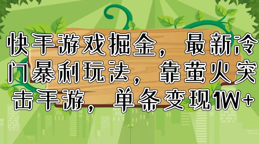 快手游戏掘金，最新冷门暴利玩法，靠萤火突击手游，单条变现1W+-副业网