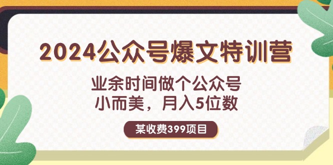 某收费399元-2024公众号爆文特训营：业余时间做个公众号 小而美 月入5位数-副业网