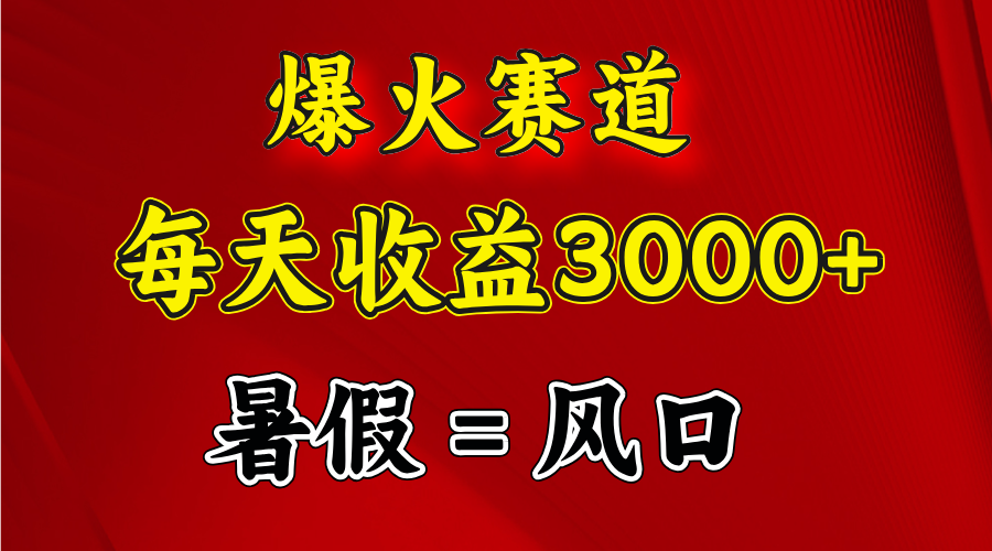 爆火赛道.日入3000+，暑假就是风口期，闷声发财-副业网