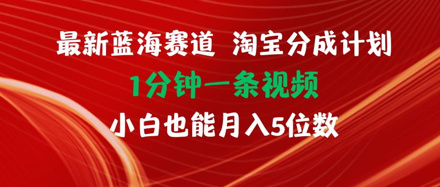 最新蓝海项目淘宝分成计划1分钟1条视频小白也能月入五位数-副业网