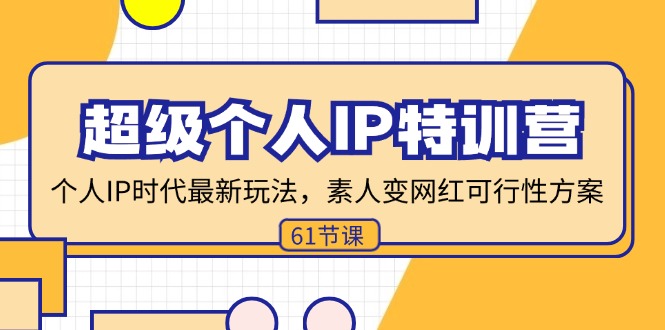 超级个人IP特训营，个人IP时代才最新玩法，素人变网红可行性方案 (61节)-副业网
