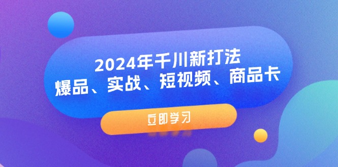 2024年千川新打法：爆品、实战、短视频、商品卡-副业网