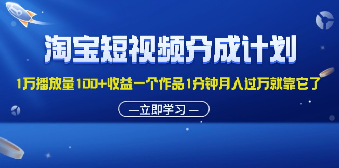 淘宝短视频分成计划1万播放量100+收益一个作品1分钟月入过万就靠它了-副业网