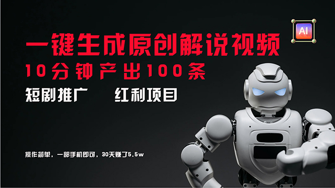短剧推广新思路，AI一键生成原创解说视频，10分钟产出100条，30天赚了5.5w-副业网