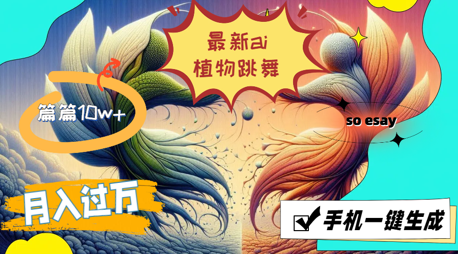 最新ai植物跳舞，篇篇10w+，手机一键生成，月入过万-副业网