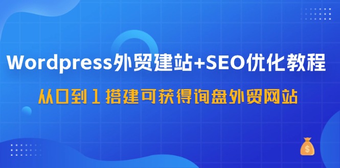 WordPress-外贸建站+SEO优化教程：从0到1搭建可获得询盘外贸网站-57节课-副业网