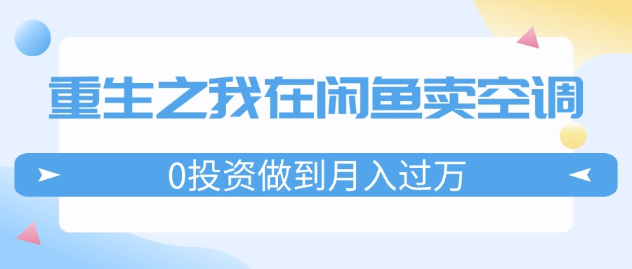 重生之我在闲鱼卖空调，0投资做到月入过万，迎娶白富美，走上人生巅峰-副业网