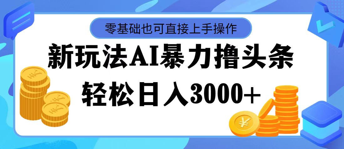 最新玩法AI暴力撸头条，零基础也可轻松日入3000+，当天起号，第二天见…-副业网