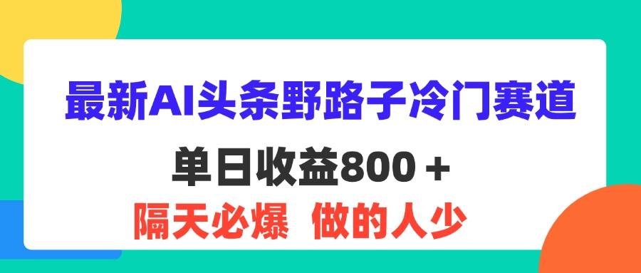 最新AI头条野路子冷门赛道，单日800＋ 隔天必爆，适合小白-副业网