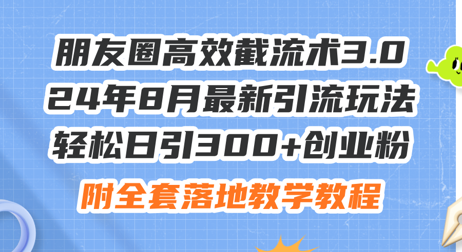 朋友圈高效截流术3.0，24年8月最新引流玩法，轻松日引300+创业粉，附全…-副业网