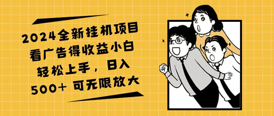 2024全新挂机项目看广告得收益小白轻松上手，日入500+ 可无限放大-副业网
