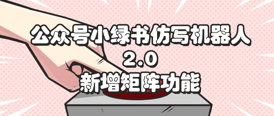 公众号小绿书仿写机器人2.0，新增矩阵功能-副业网