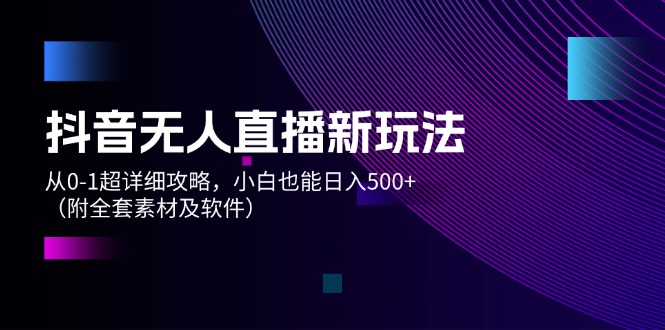 抖音无人直播新玩法，从0-1超详细攻略，小白也能日入500+（附全套素材…-副业网