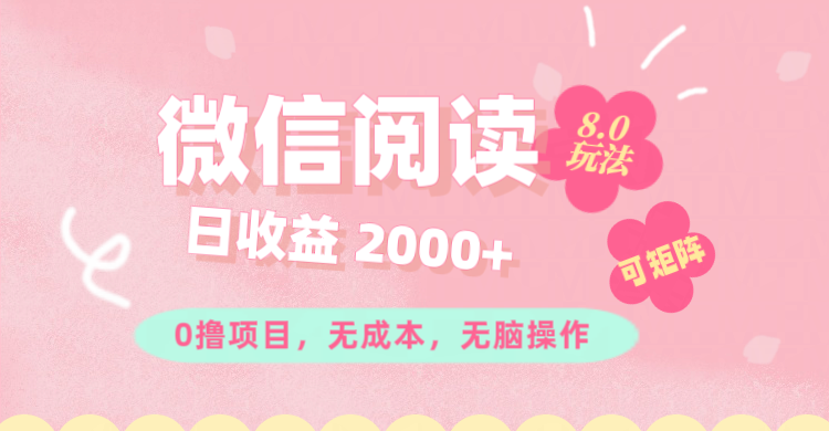微信阅读8.0玩法!!0撸,没有任何成本有手就行可矩阵,一小时入200+-副业网
