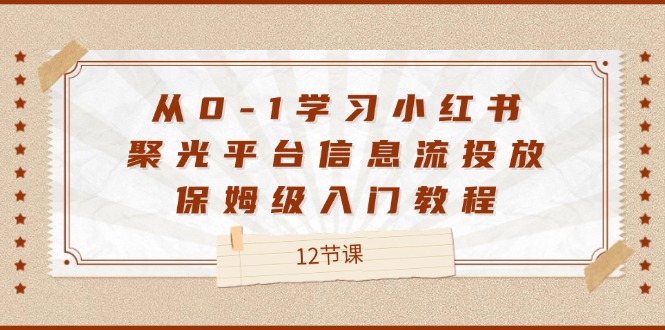 从0-1学习小红书 聚光平台信息流投放，保姆级入门教程-副业网