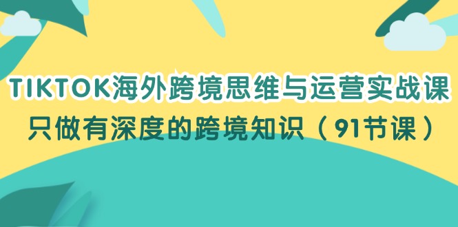 TIKTOK海外跨境思维与运营实战课，只做有深度的跨境知识-副业网