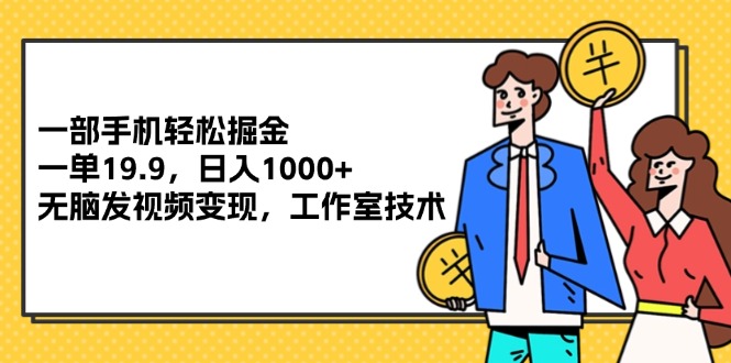 一部手机轻松掘金，一单19.9，日入1000+,无脑发视频变现，工作室技术-副业网