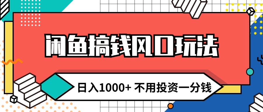 闲鱼搞钱风口玩法 日入1000+ 不用投资一分钱 新手小白轻松上手-副业网