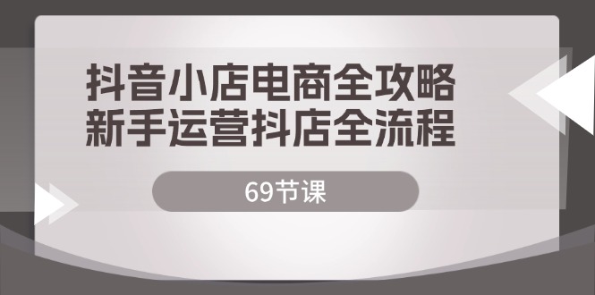 抖音小店电商全攻略，新手运营抖店全流程-副业网