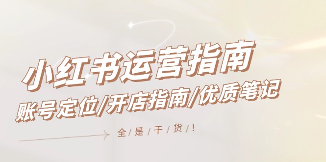 小红书运营指南,账号定位/开店指南/优质笔记/没有套路,全是经验-副业网