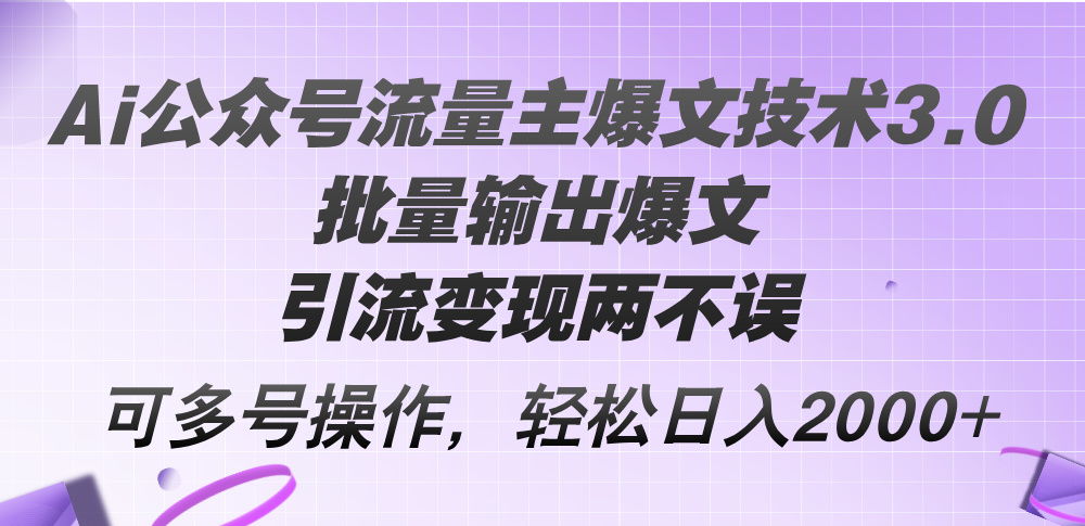 Ai公众号流量主爆文技术3.0,批量输出爆文,引流变现两不误,多号操作…-副业网