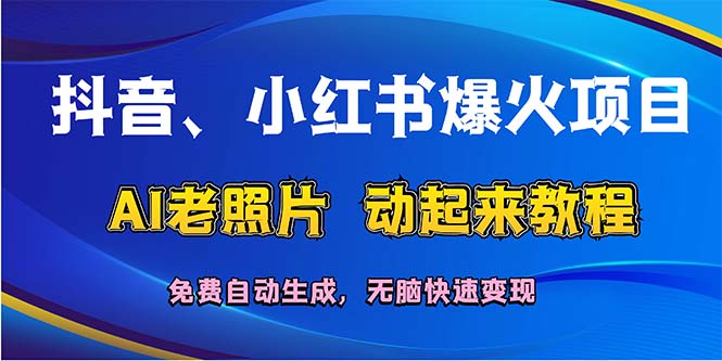 抖音、小红书爆火项目：AI老照片动起来教程，免费自动生成，无脑快速变…-副业网