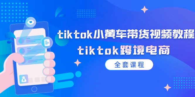 tiktok小黄车带货视频教程，tiktok跨境电商-副业网