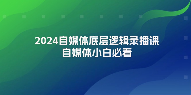 2024自媒体底层逻辑录播课，自媒体小白必看-副业网
